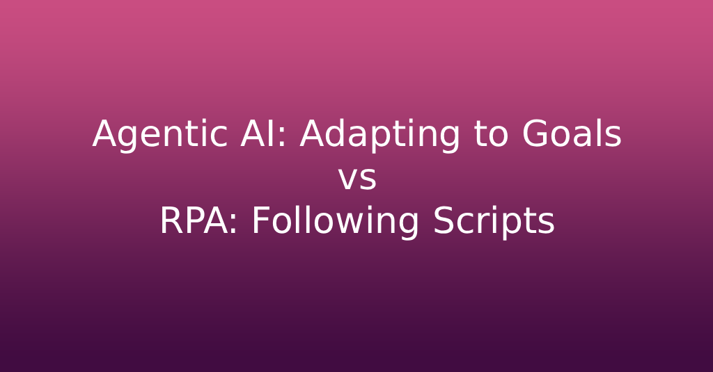 Agentic AI: Adapting to Goals vs RPA: Following Scripts